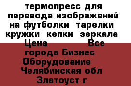 термопресс для перевода изображений на футболки, тарелки, кружки, кепки, зеркала › Цена ­ 30 000 - Все города Бизнес » Оборудование   . Челябинская обл.,Златоуст г.